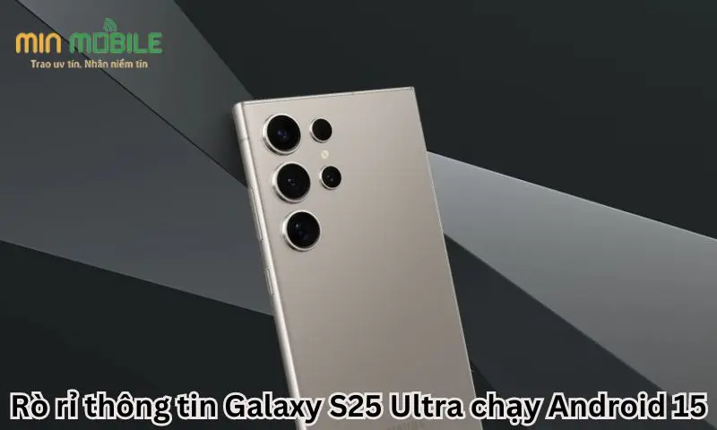 Rò rỉ thông tin Galaxy S25 Ultra chạy Android 15